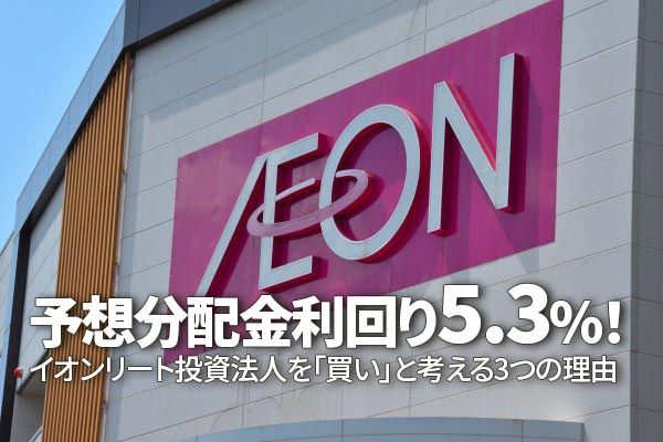 予想分配金利回り5.3%！イオンリート投資法人を「買い」と考える三つの理由（茂木 春輝）