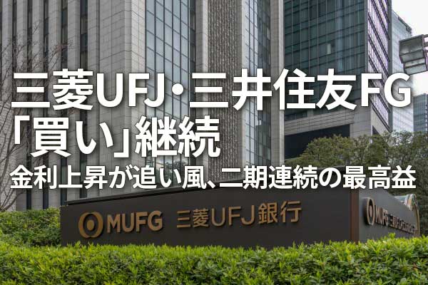 三菱UFJ・三井住友FG「買い」継続。金利上昇が追い風、二期連続の最高益（窪田真之）